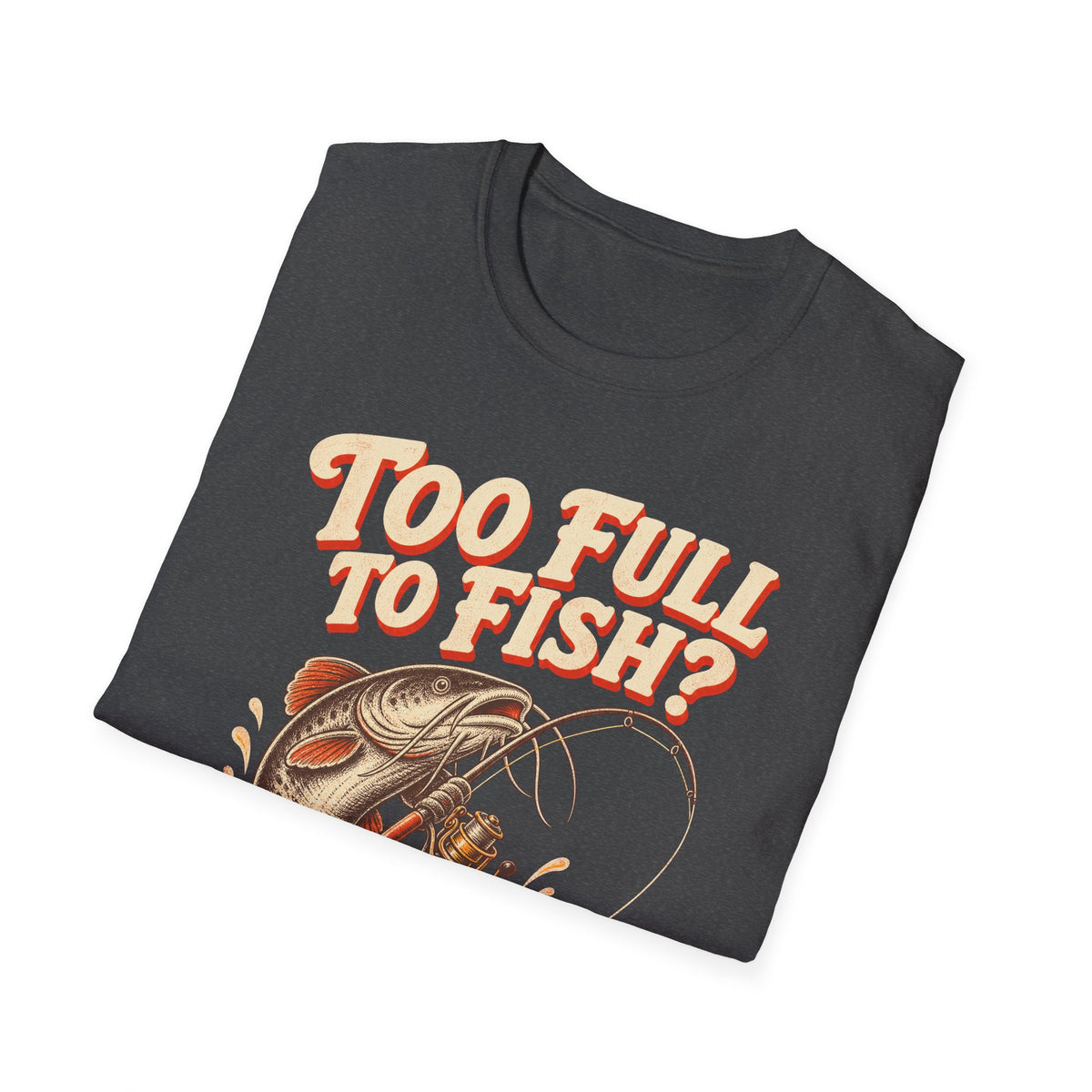 Too Full to Fish Never Fishing T-Shirt